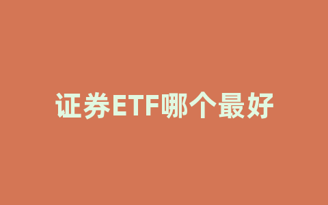 证券ETF哪个最好 - 小九九